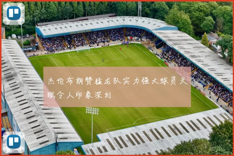 杰伦布朗赞猛龙队实力强大球员天赋令人印象深刻