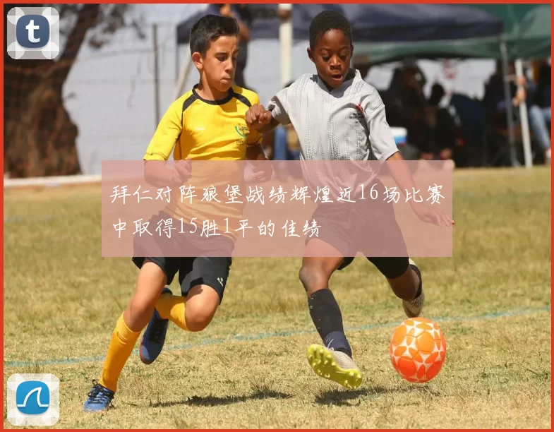 拜仁对阵狼堡战绩辉煌近16场比赛中取得15胜1平的佳绩