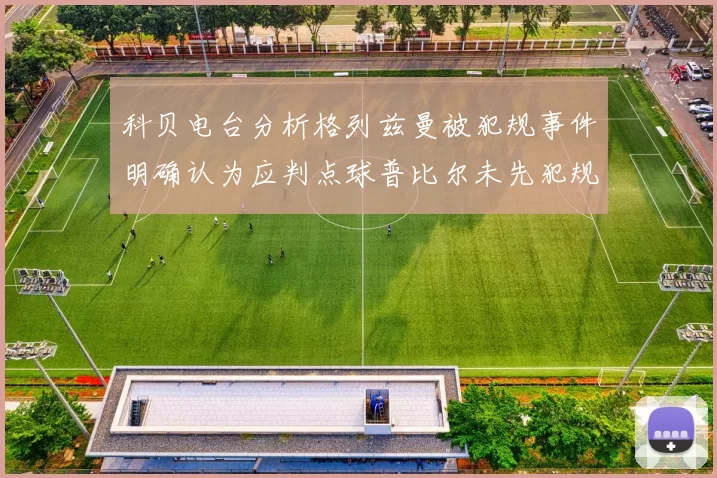 科贝电台分析格列兹曼被犯规事件明确认为应判点球普比尔未先犯规